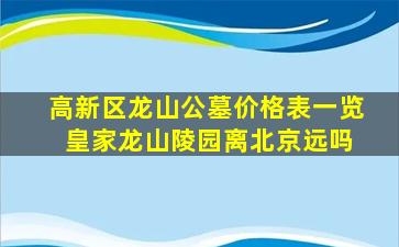 高新区龙山公墓价格表一览 皇家龙山陵园离北京远吗